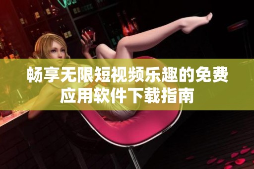 畅享无限短视频乐趣的免费应用软件下载指南