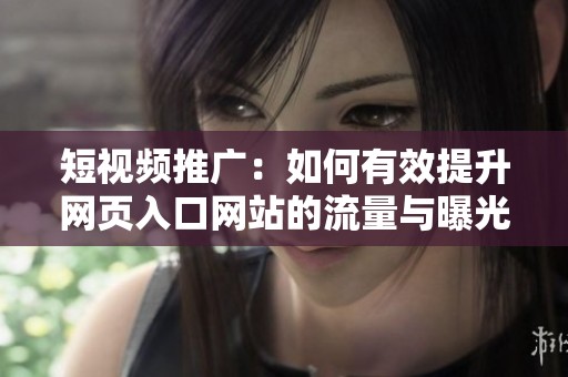 短视频推广：如何有效提升网页入口网站的流量与曝光度