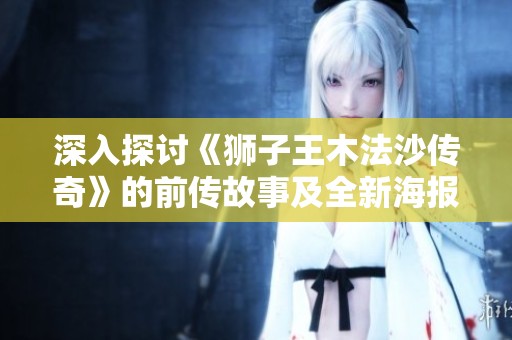深入探讨《狮子王木法沙传奇》的前传故事及全新海报带来的惊喜与期待