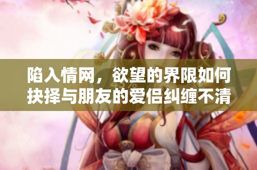 陷入情网，欲望的界限如何抉择与朋友的爱侣纠缠不清