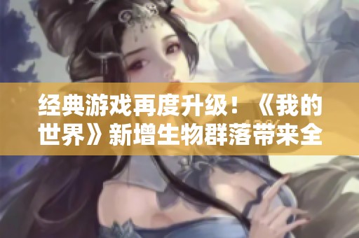 经典游戏再度升级！《我的世界》新增生物群落带来全新探索体验与乐趣