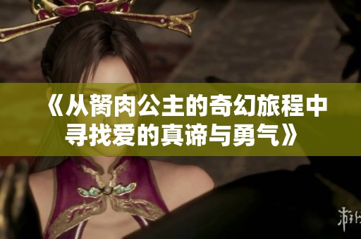 《从胬肉公主的奇幻旅程中寻找爱的真谛与勇气》