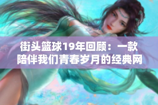 街头篮球19年回顾：一款陪伴我们青春岁月的经典网络游戏旅程