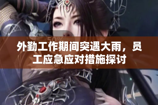 外勤工作期间突遇大雨，员工应急应对措施探讨