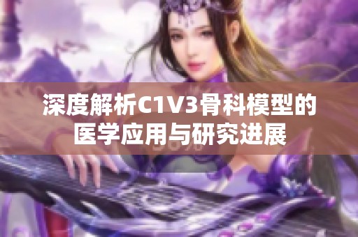 深度解析C1V3骨科模型的医学应用与研究进展