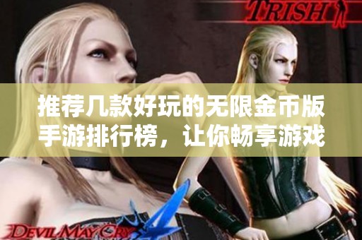推荐几款好玩的无限金币版手游排行榜，让你畅享游戏乐趣和无限资源体验