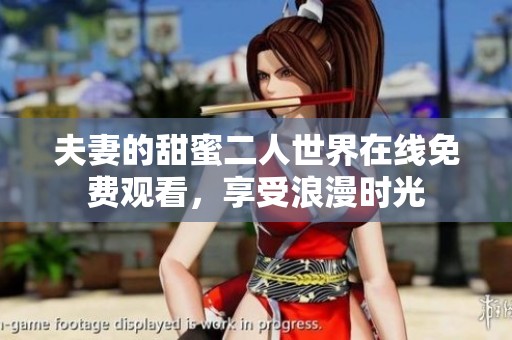 夫妻的甜蜜二人世界在线免费观看，享受浪漫时光