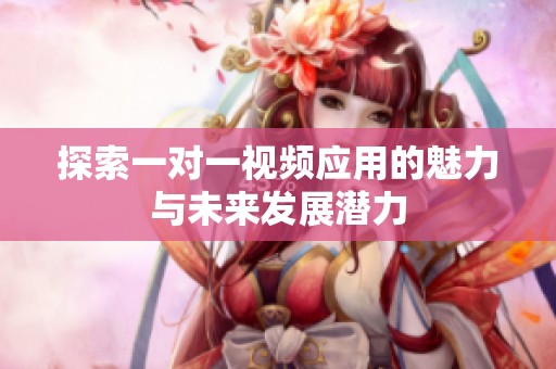 探索一对一视频应用的魅力与未来发展潜力