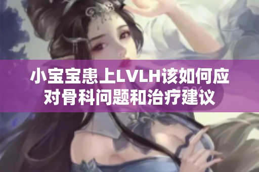 小宝宝患上LVLH该如何应对骨科问题和治疗建议