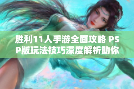胜利11人手游全面攻略 PSP版玩法技巧深度解析助你轻松取胜