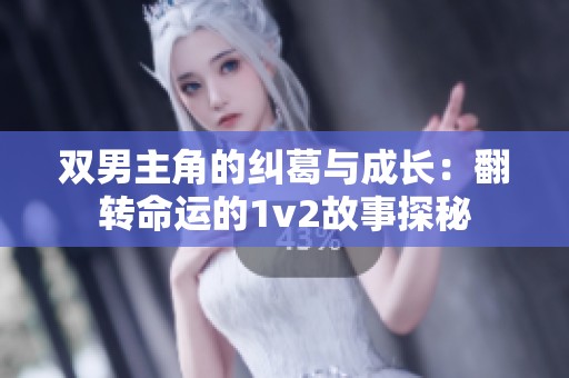 双男主角的纠葛与成长：翻转命运的1v2故事探秘