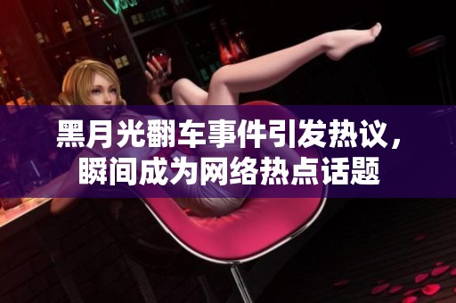 黑月光翻车事件引发热议，瞬间成为网络热点话题