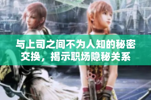与上司之间不为人知的秘密交换，揭示职场隐秘关系