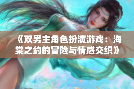 《双男主角色扮演游戏：海棠之约的冒险与情感交织》