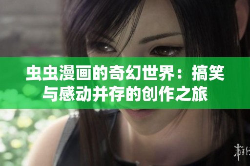 虫虫漫画的奇幻世界：搞笑与感动并存的创作之旅