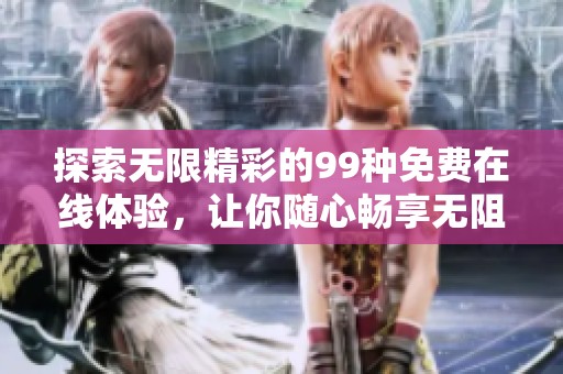 探索无限精彩的99种免费在线体验，让你随心畅享无阻！