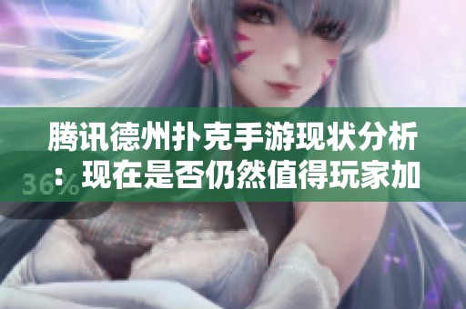 腾讯德州扑克手游现状分析：现在是否仍然值得玩家加入体验游戏乐趣