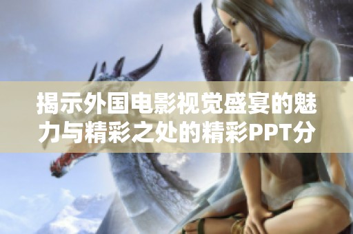 揭示外国电影视觉盛宴的魅力与精彩之处的精彩PPT分享