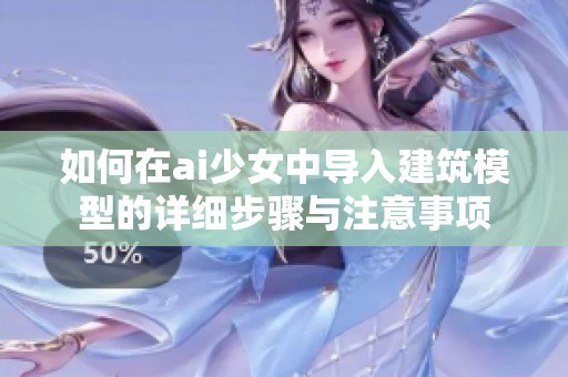 如何在ai少女中导入建筑模型的详细步骤与注意事项