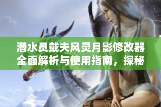 潜水员戴夫风灵月影修改器全面解析与使用指南，探秘二十项强大功能的实用技巧