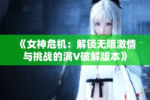 《女神危机：解锁无限激情与挑战的满V破解版本》