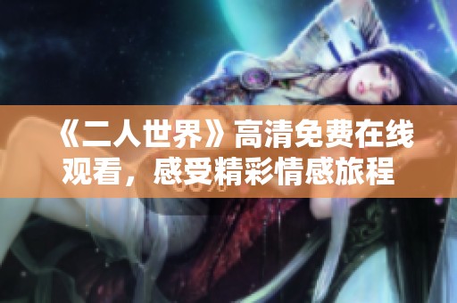 《二人世界》高清免费在线观看，感受精彩情感旅程