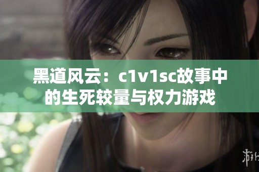 黑道风云：c1v1sc故事中的生死较量与权力游戏