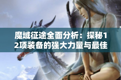 魔域征途全面分析：探秘12项装备的强大力量与最佳使用策略