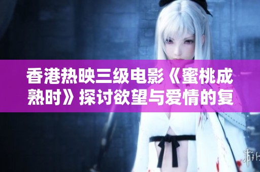 香港热映三级电影《蜜桃成熟时》探讨欲望与爱情的复杂关系