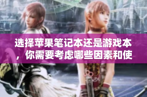 选择苹果笔记本还是游戏本，你需要考虑哪些因素和使用需求呢