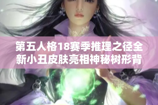 第五人格18赛季推理之径全新小丑皮肤亮相神秘树形背景板引领视觉盛宴