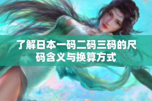 了解日本一码二码三码的尺码含义与换算方式