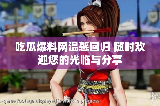 吃瓜爆料网温馨回归 随时欢迎您的光临与分享