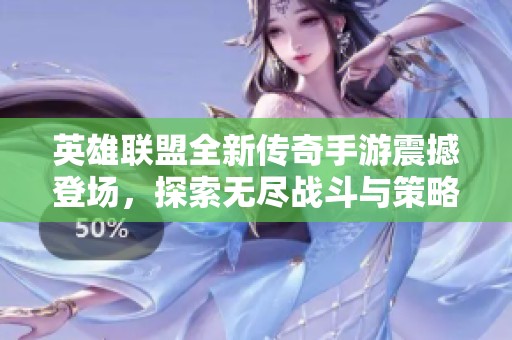 英雄联盟全新传奇手游震撼登场，探索无尽战斗与策略的巅峰体验