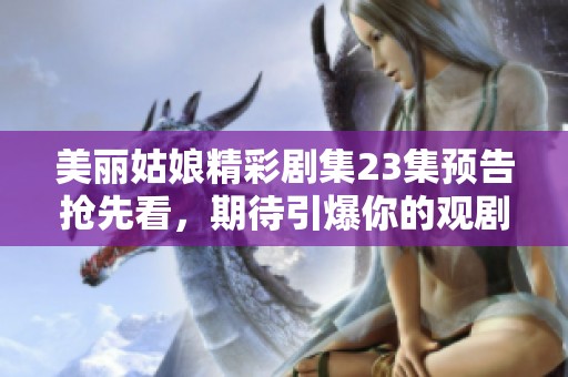 美丽姑娘精彩剧集23集预告抢先看，期待引爆你的观剧热情