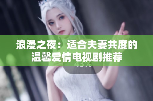 浪漫之夜：适合夫妻共度的温馨爱情电视剧推荐