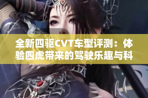 全新四驱CVT车型评测：体验四虎带来的驾驶乐趣与科技魅力