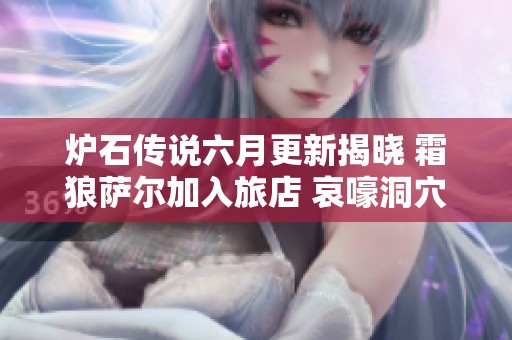 炉石传说六月更新揭晓 霜狼萨尔加入旅店 哀嚎洞穴迷你包即将上线引发玩家期待