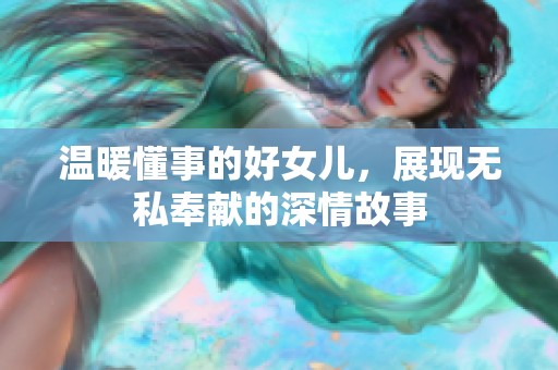 温暖懂事的好女儿，展现无私奉献的深情故事