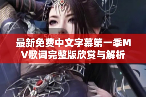 最新免费中文字幕第一季MV歌词完整版欣赏与解析