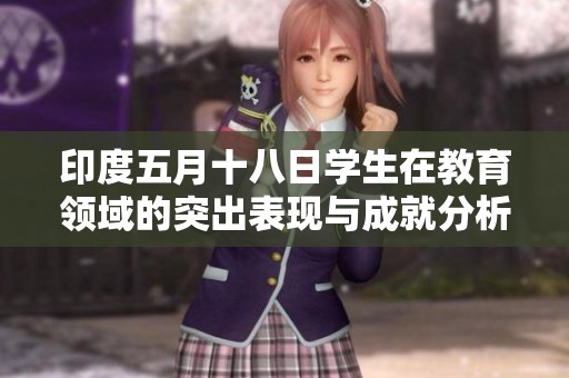 印度五月十八日学生在教育领域的突出表现与成就分析