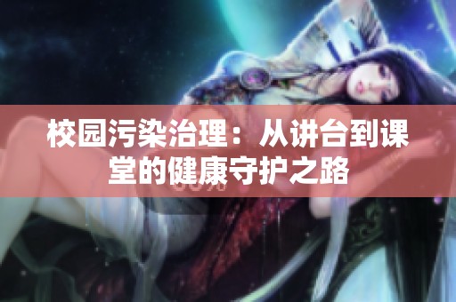 校园污染治理：从讲台到课堂的健康守护之路