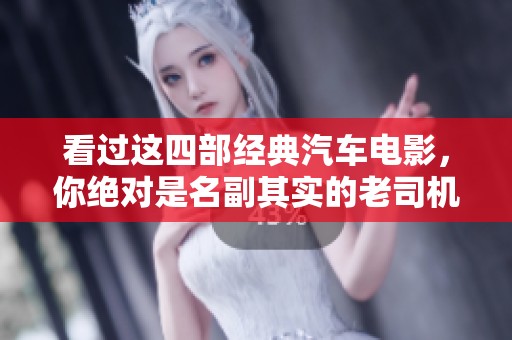 看过这四部经典汽车电影，你绝对是名副其实的老司机，快来验证你的汽车知识吧！