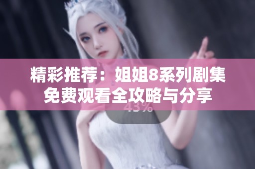 精彩推荐：姐姐8系列剧集免费观看全攻略与分享