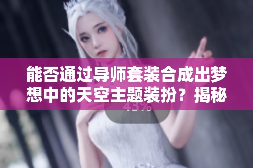 能否通过导师套装合成出梦想中的天空主题装扮？揭秘街头游戏的奇妙搭配技巧