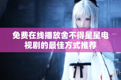 免费在线播放舍不得星星电视剧的最佳方式推荐