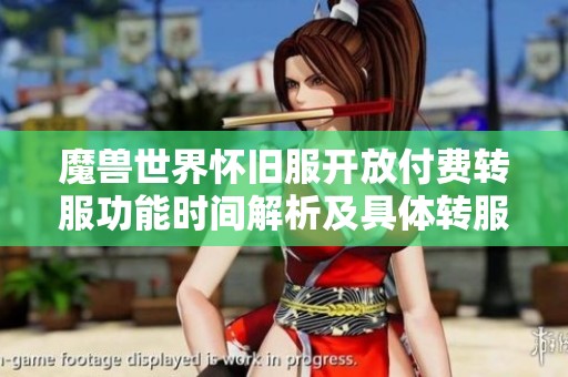 魔兽世界怀旧服开放付费转服功能时间解析及具体转服日期详解