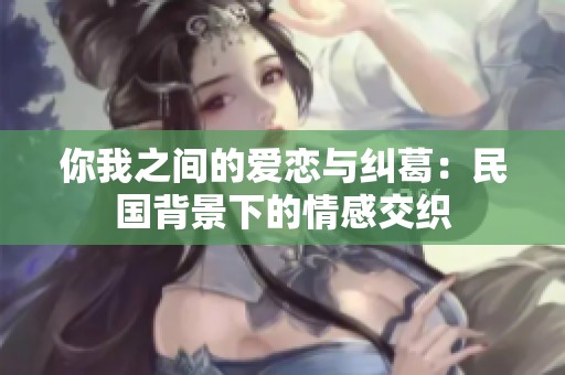 你我之间的爱恋与纠葛：民国背景下的情感交织
