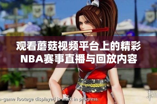 观看蘑菇视频平台上的精彩NBA赛事直播与回放内容