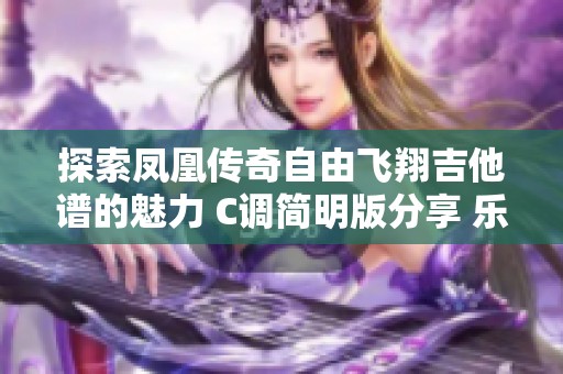 探索凤凰传奇自由飞翔吉他谱的魅力 C调简明版分享 乐谱乐府音乐之家
